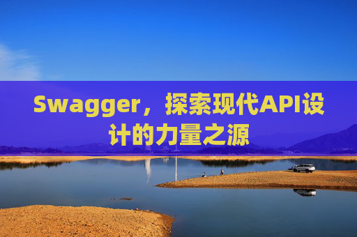 Swagger，探索现代API设计的力量之源
