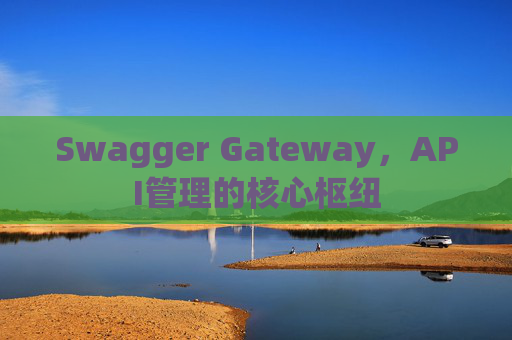 Swagger Gateway，API管理的核心枢纽