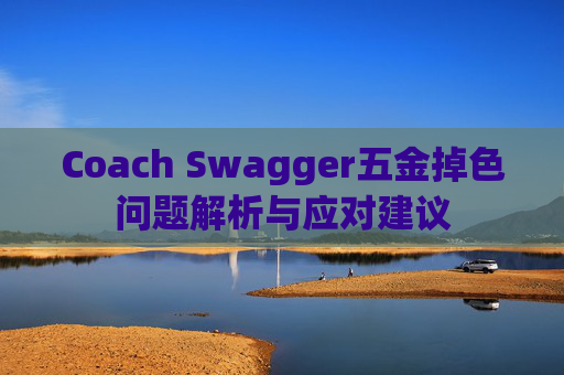 Coach Swagger五金掉色问题解析与应对建议